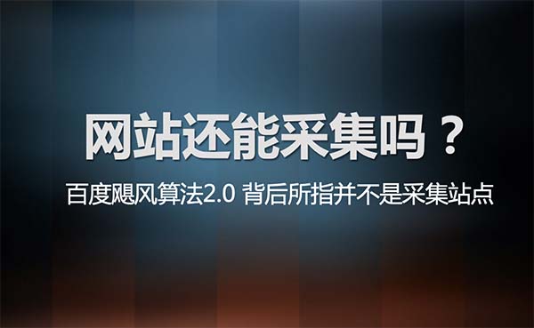 百度颶風(fēng)算法2.0的推出，網(wǎng)站還能采集嗎？