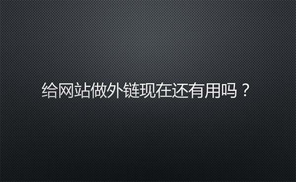 給網(wǎng)站做外鏈現(xiàn)在還有用嗎？