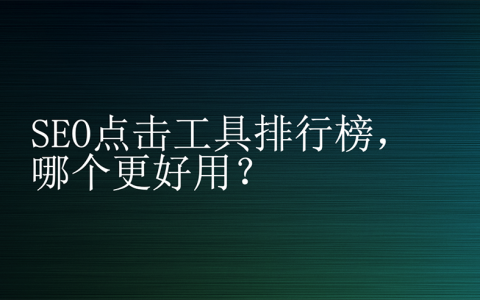 SEO點(diǎn)擊工具排行榜，哪個(gè)更好用？