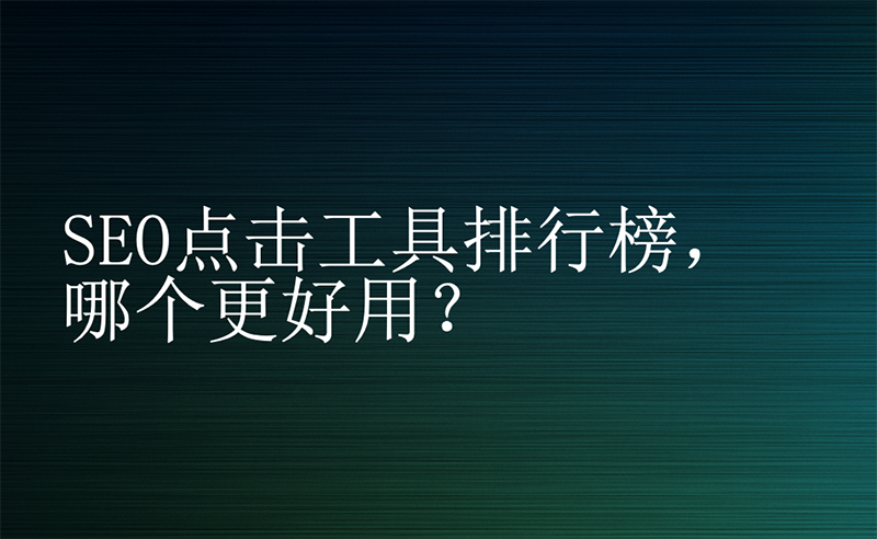 SEO點(diǎn)擊工具排行榜，哪個(gè)更好用？